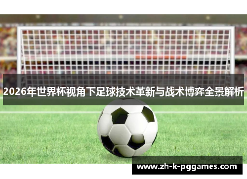 2026年世界杯视角下足球技术革新与战术博弈全景解析