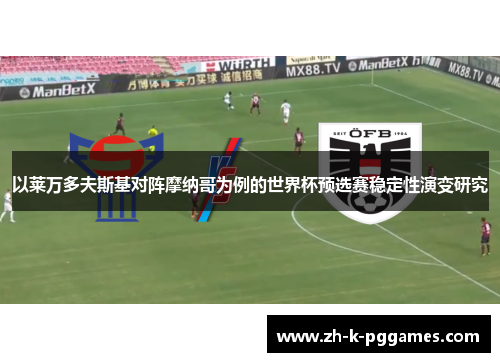 以莱万多夫斯基对阵摩纳哥为例的世界杯预选赛稳定性演变研究 以莱万多夫斯基对阵摩纳哥为例的世界杯预选赛稳定性演变研究