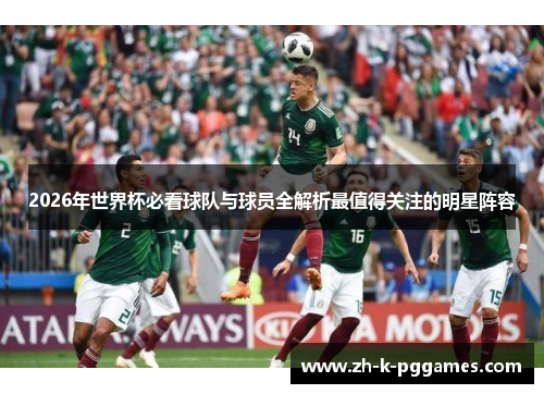 2026年世界杯必看球队与球员全解析最值得关注的明星阵容