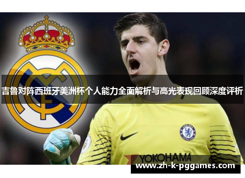 吉鲁对阵西班牙美洲杯个人能力全面解析与高光表现回顾深度评析 吉鲁对阵西班牙美洲杯个人能力全面解析与高光表现回顾深度评析