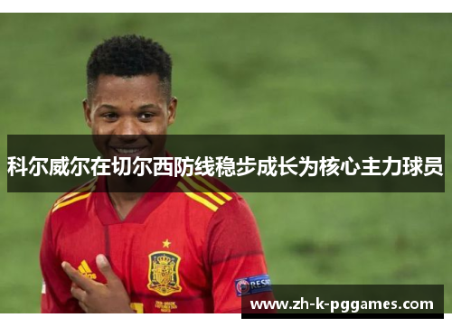 科尔威尔在切尔西防线稳步成长为核心主力球员 科尔威尔在切尔西防线稳步成长为核心主力球员