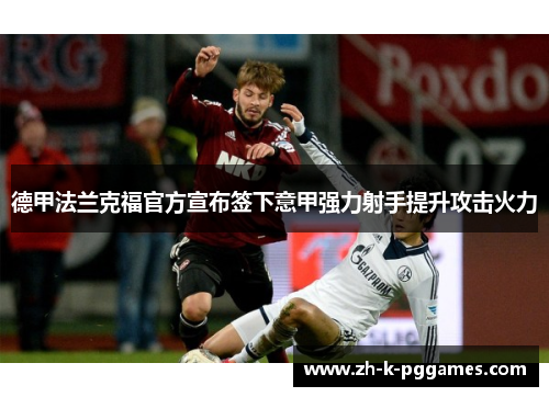 德甲法兰克福官方宣布签下意甲强力射手提升攻击火力