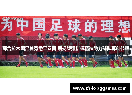 拜合拉木国足首秀绝平泰国 展现顽强拼搏精神助力球队再创佳绩