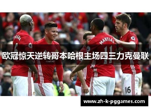 欧冠惊天逆转哥本哈根主场四三力克曼联