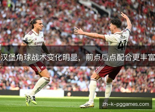 汉堡角球战术变化明显，前点后点配合更丰富
